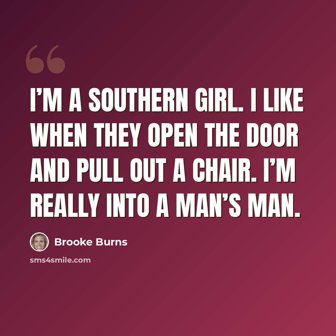 “I’m a Southern girl. I like when they open the door and pull out a chair. I’m really into a man’s man.” quote by Brooke Burns