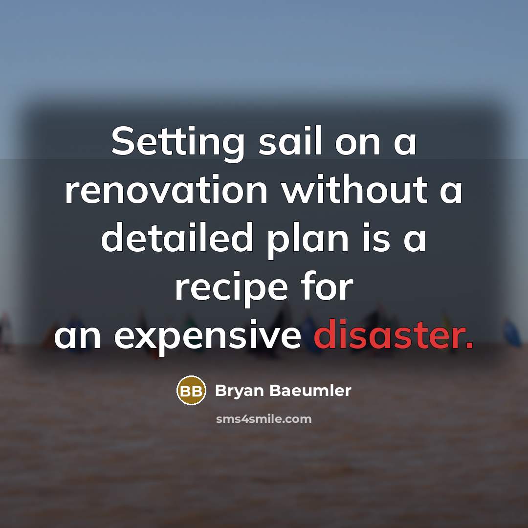 “Setting sail on a renovation without a detailed plan is a recipe for an expensive disaster.” quote by Bryan Baeumler