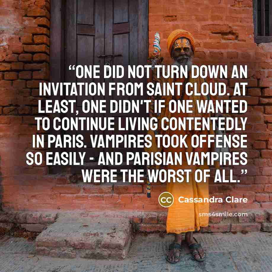 “One did not turn down an invitation from Saint Cloud. At least, one didn't if one wanted to continue living contentedly in Paris. Vampires took offense so easily - and Parisian vampires were the worst of all.” quote by Cassandra Clare
