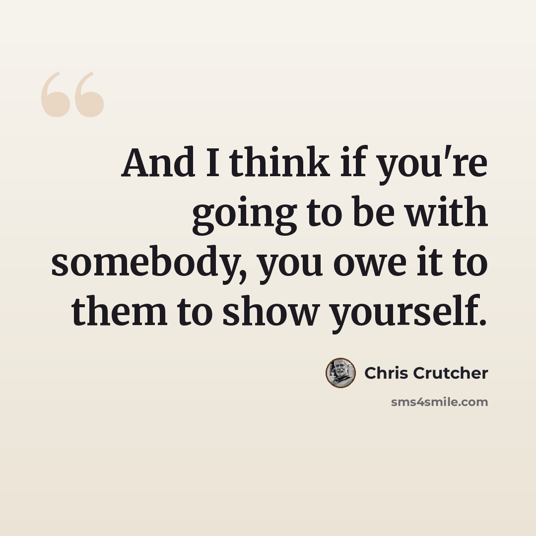 “And I think if you're going to be with somebody, you owe it to them to show yourself.” quote by Chris Crutcher