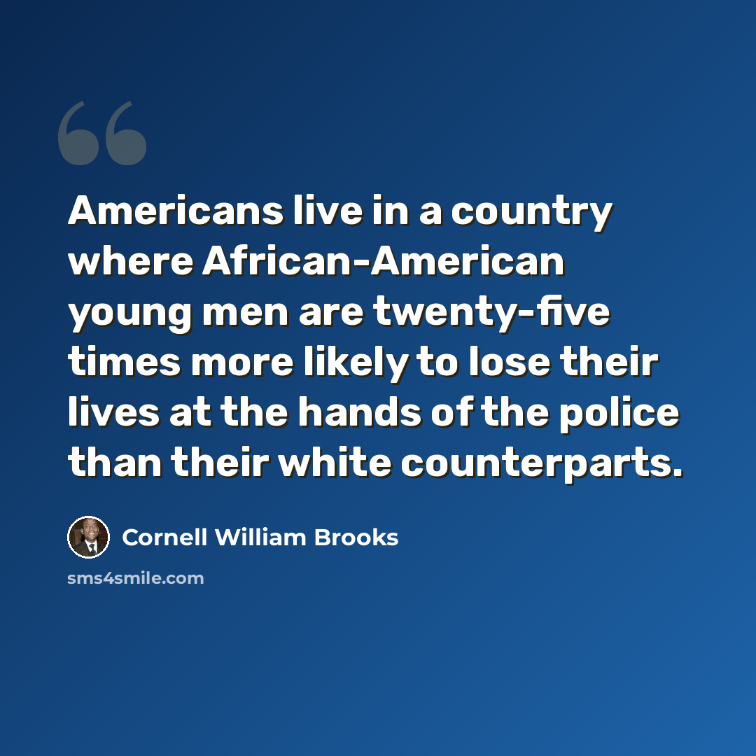 “Americans live in a country where African-American young men are twenty-five times more likely to lose their lives at the hands of the police than their white counterparts.” quote by Cornell William Brooks