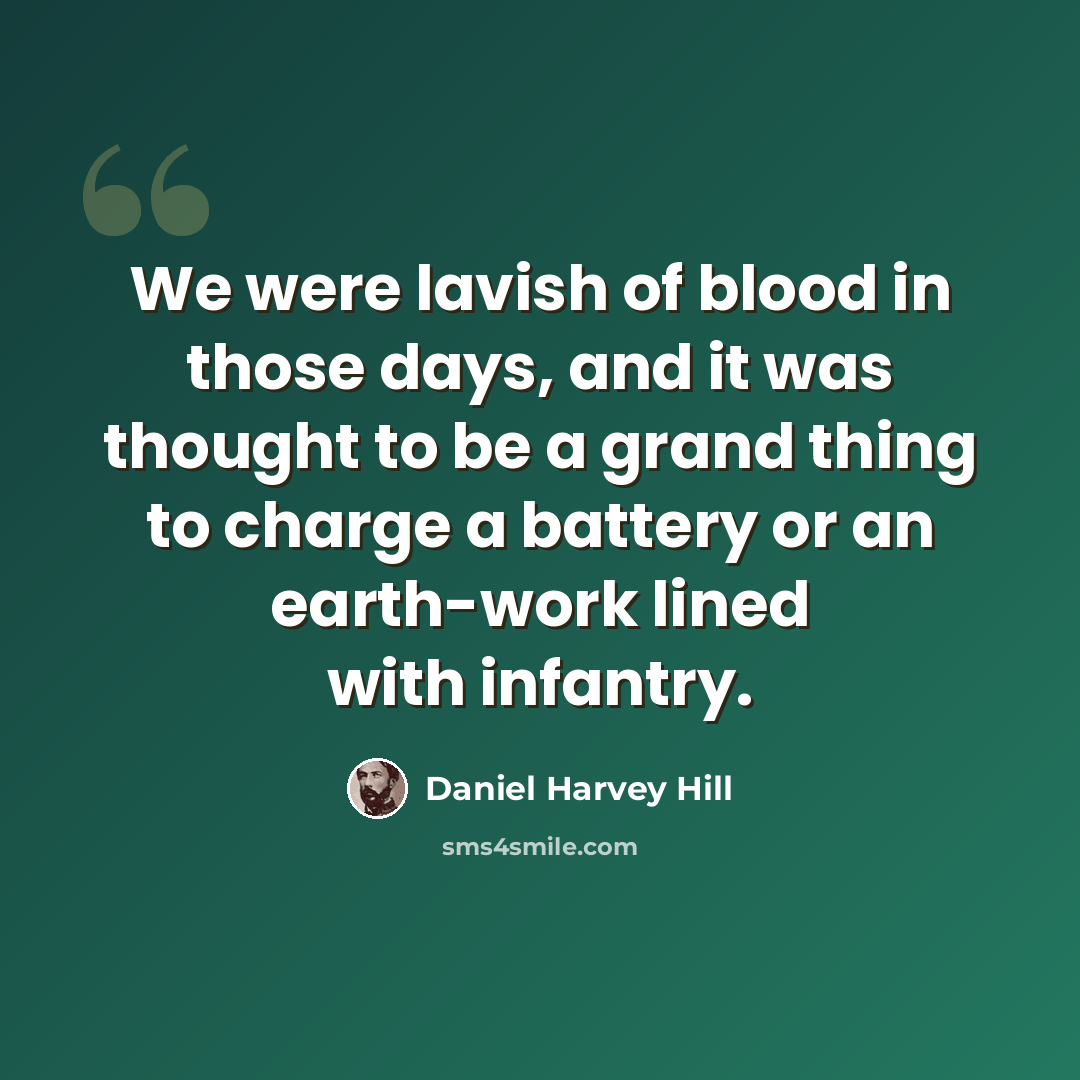 “We were lavish of blood in those days, and it was thought to be a grand thing to charge a battery or an earth-work lined with infantry.” quote by Daniel Harvey Hill
