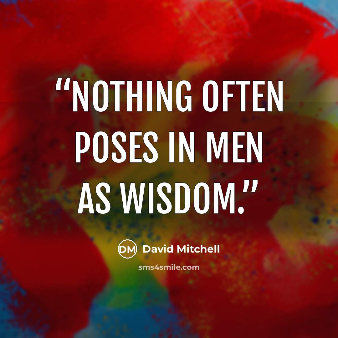 “Nothing often poses in men as wisdom.” quote by David Mitchell