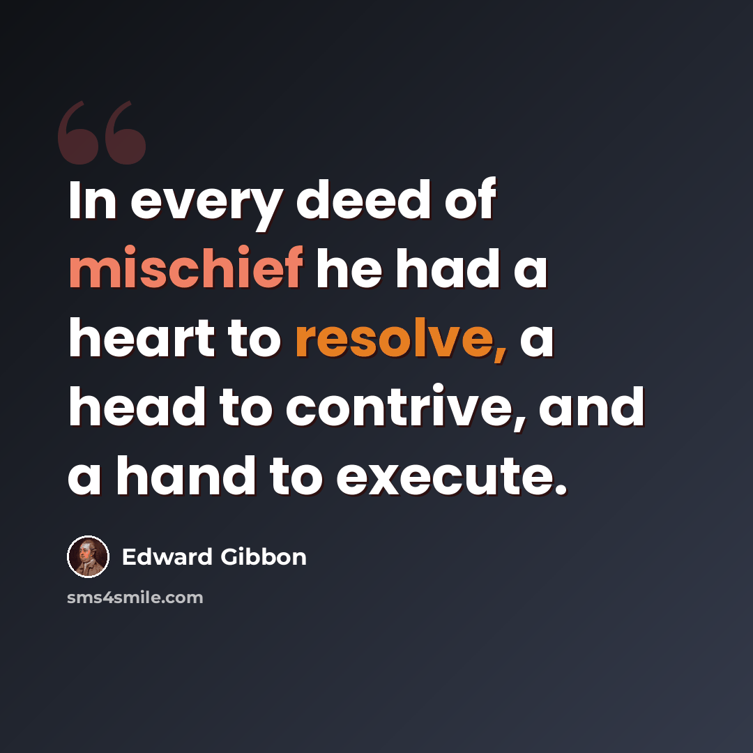 “In every deed of mischief he had a heart to resolve, a head to contrive, and a hand to execute.” quote by Edward Gibbon