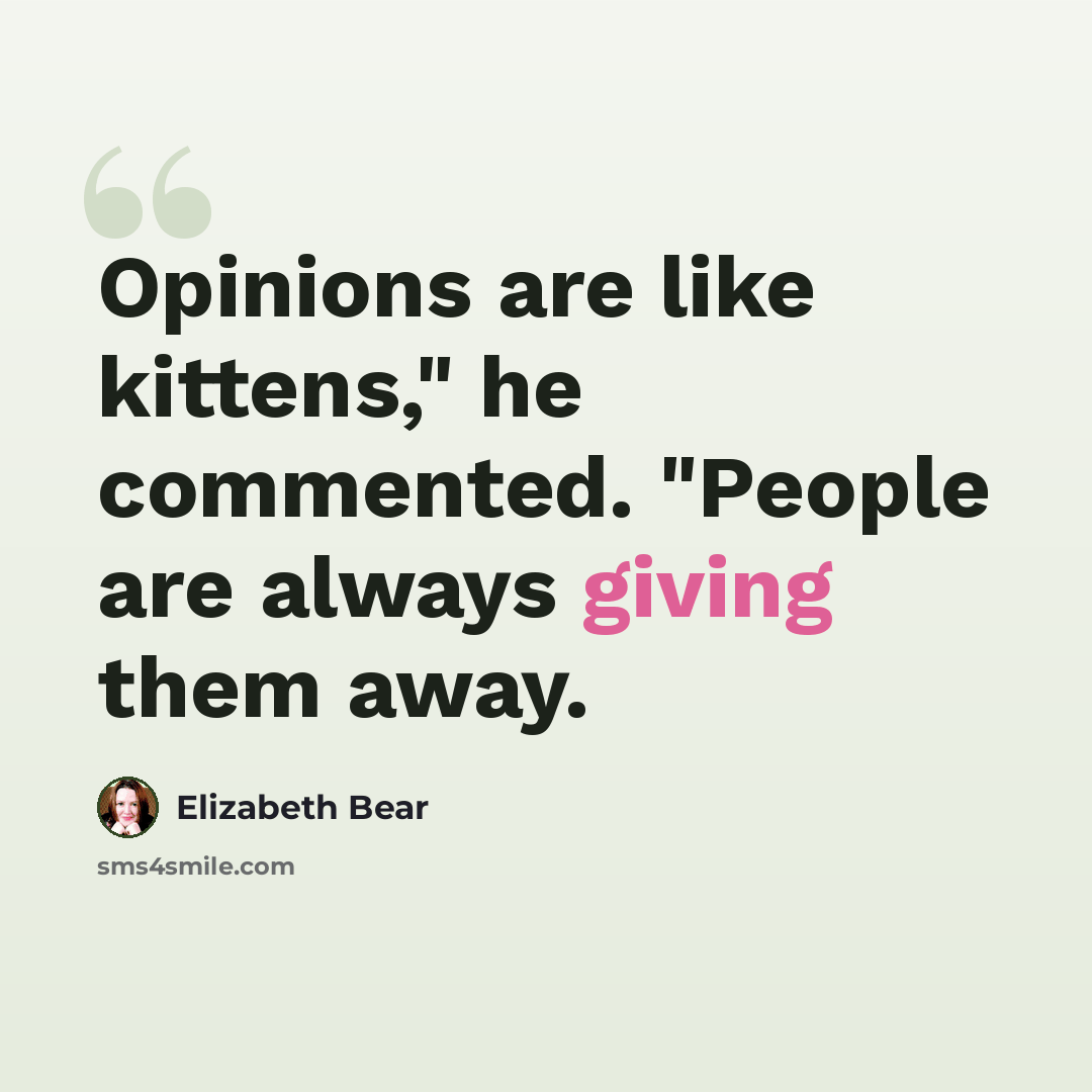 “Opinions are like kittens," he commented. "People are always giving them away.” quote by Elizabeth Bear