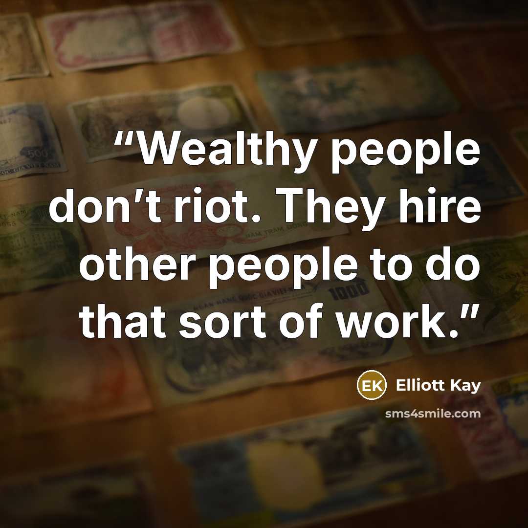 “Wealthy people don’t riot. They hire other people to do that sort of work.” quote by Elliott Kay
