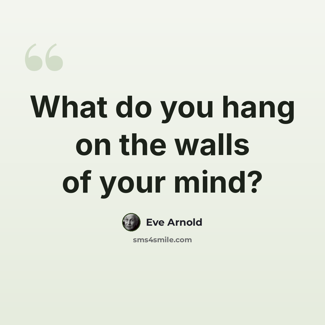 “What do you hang on the walls of your mind?” quote by Eve Arnold