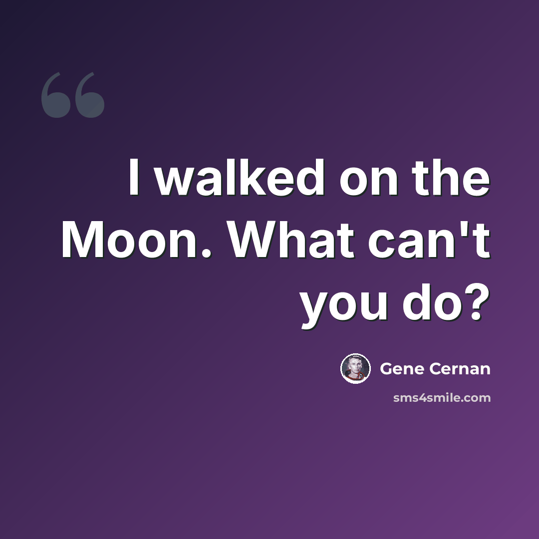 “I walked on the Moon. What can't you do?” quote by Gene Cernan