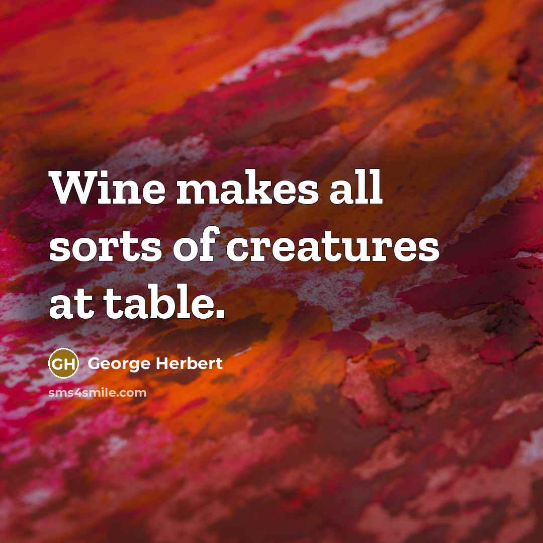 “Wine makes all sorts of creatures at table.” quote by George Herbert