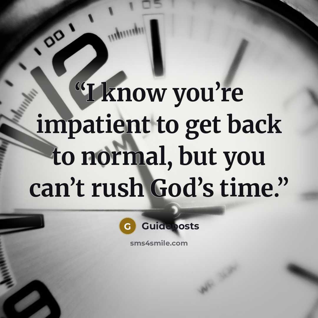 “I know you’re impatient to get back to normal, but you can’t rush God’s time.” quote by Guideposts