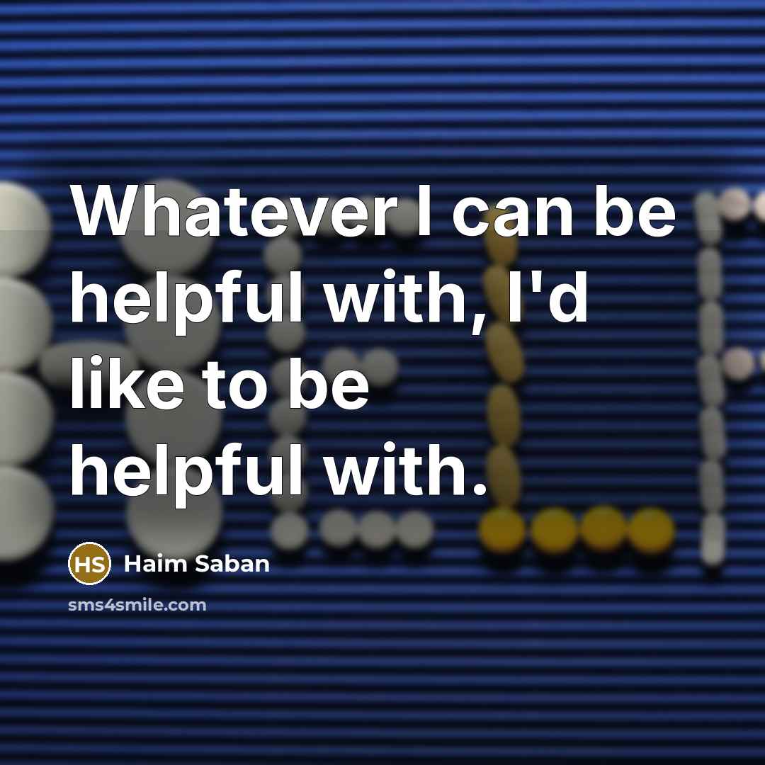 “Whatever I can be helpful with, I'd like to be helpful with.” quote by Haim Saban