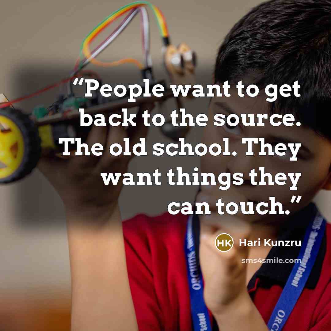 “People want to get back to the source. The old school. They want things they can touch.” quote by Hari Kunzru