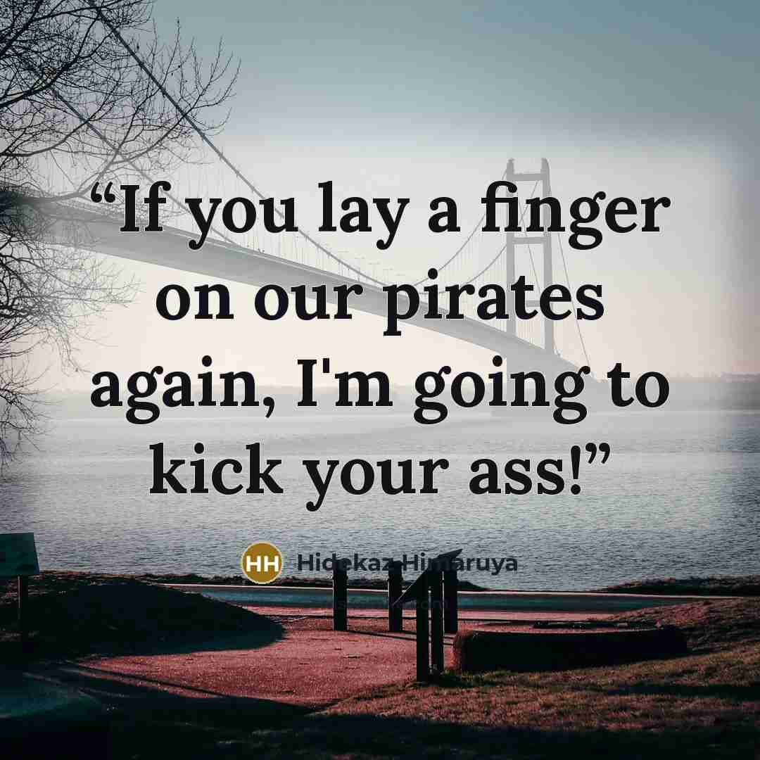 “If you lay a finger on our pirates again, I'm going to kick your ass!” quote by Hidekaz Himaruya