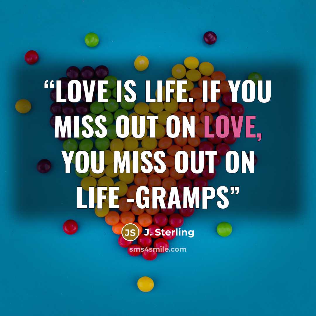 “Love is life. If you miss out on love, you miss out on life -Gramps” quote by J. Sterling