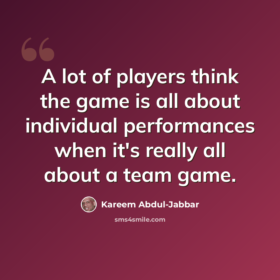 “A lot of players think the game is all about individual performances when it's really all about a team game.” quote by Kareem Abdul-Jabbar