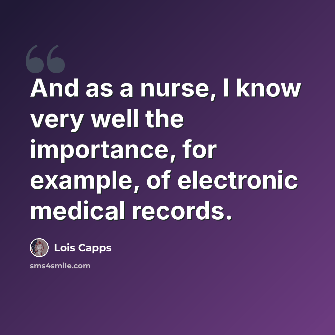 “And as a nurse, I know very well the importance, for example, of electronic medical records.” quote by Lois Capps