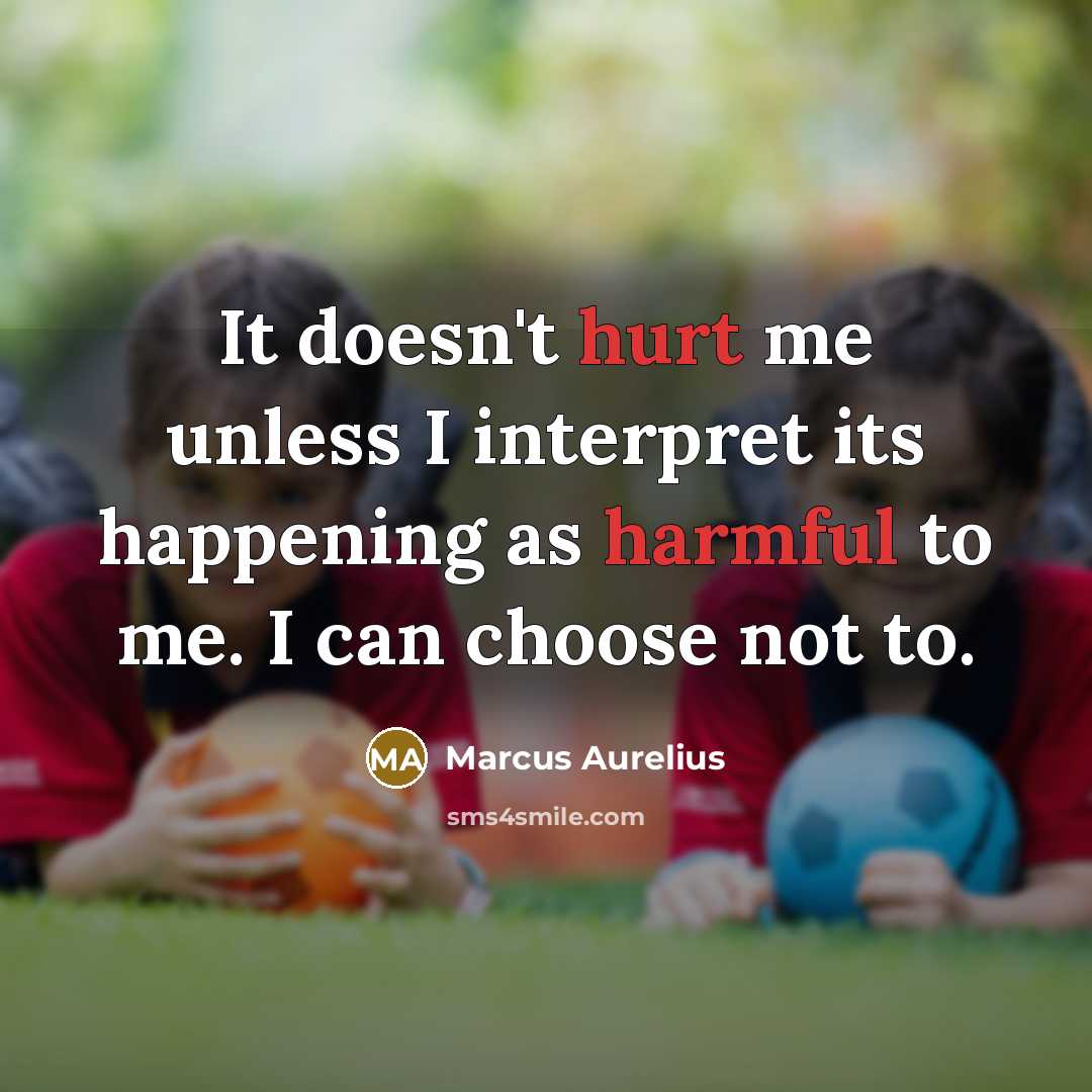 “It doesn't hurt me unless I interpret its happening as harmful to me. I can choose not to.” quote by Marcus Aurelius