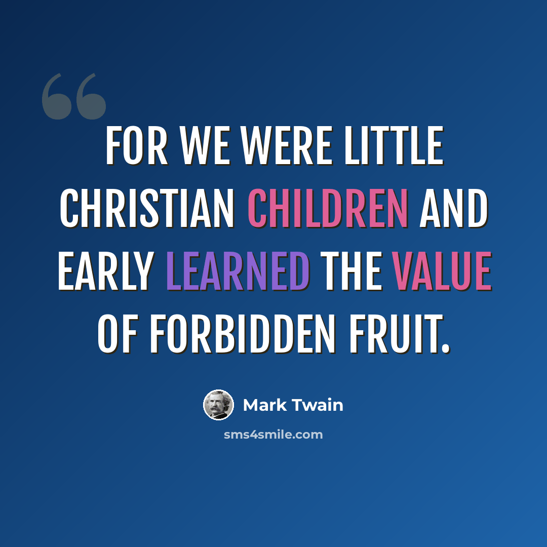 “For we were little Christian children and early learned the value of forbidden fruit.” quote by Mark Twain