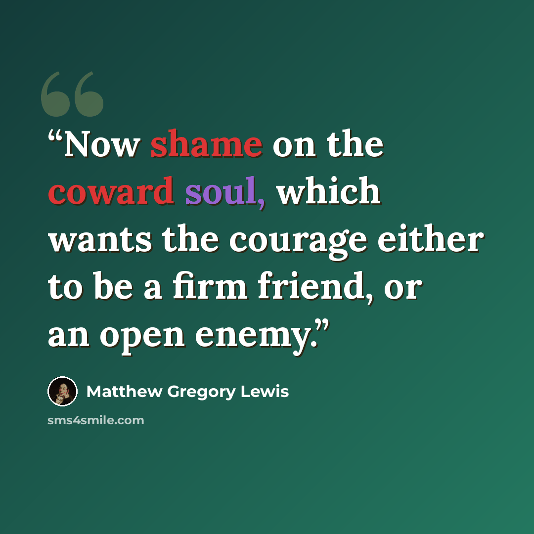 “Now shame on the coward soul, which wants the courage either to be a firm friend, or an open enemy.” quote by Matthew Gregory Lewis