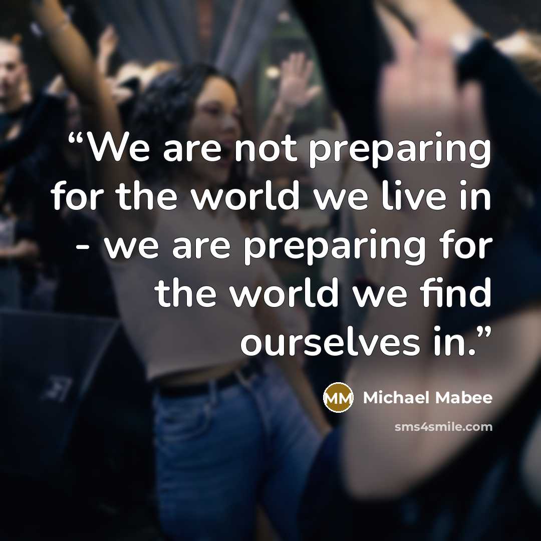 “We are not preparing for the world we live in - we are preparing for the world we find ourselves in.” quote by Michael Mabee