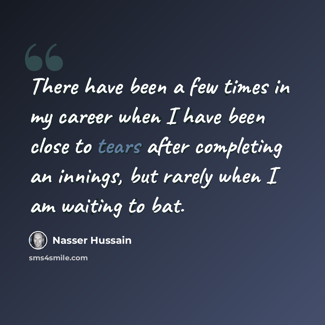 “There have been a few times in my career when I have been close to tears after completing an innings, but rarely when I am waiting to bat.” quote by Nasser Hussain