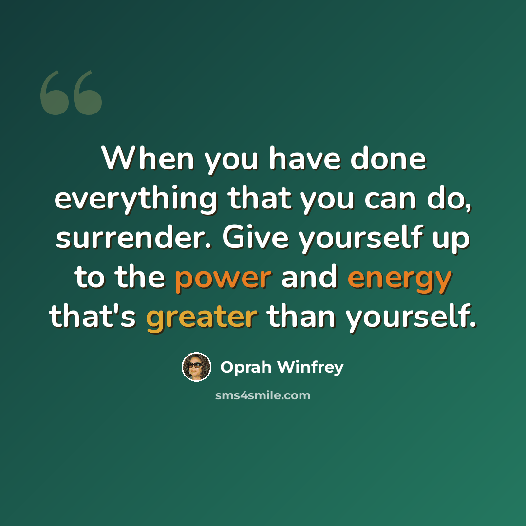 “When you have done everything that you can do, surrender. Give yourself up to the power and energy that's greater than yourself.” quote by Oprah Winfrey