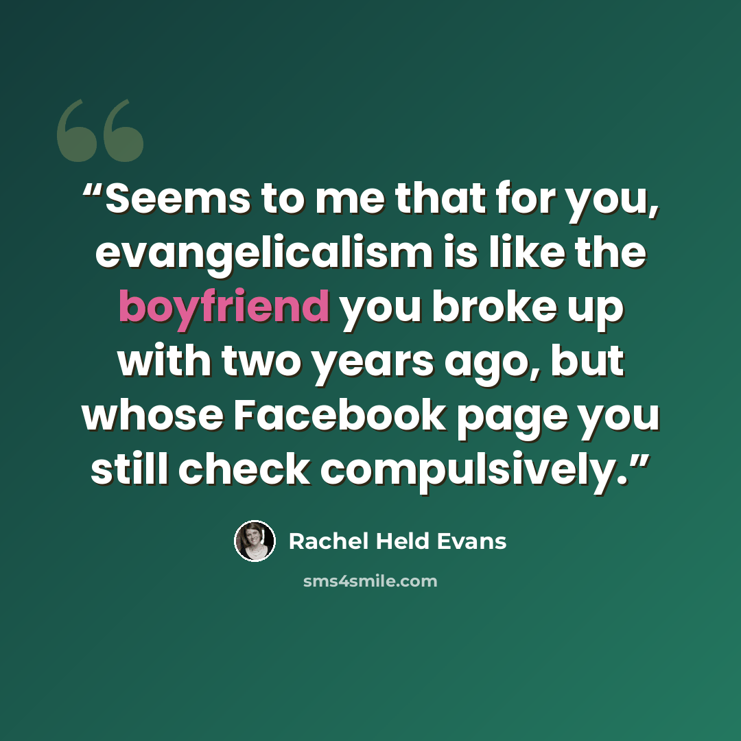 “Seems to me that for you, evangelicalism is like the boyfriend you broke up with two years ago, but whose Facebook page you still check compulsively.” quote by Rachel Held Evans