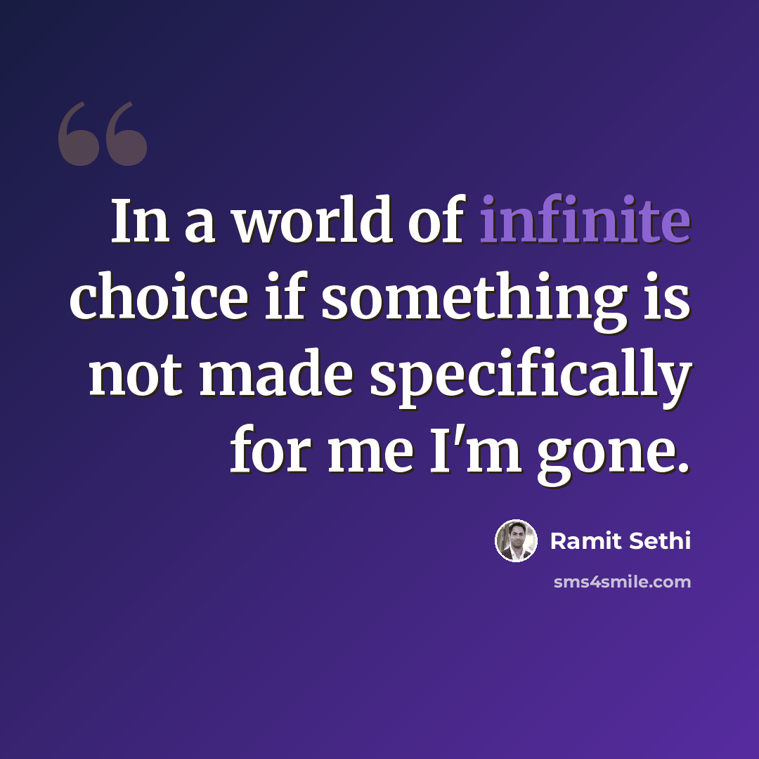 “In a world of infinite choice if something is not made specifically for me I'm gone.” quote by Ramit Sethi