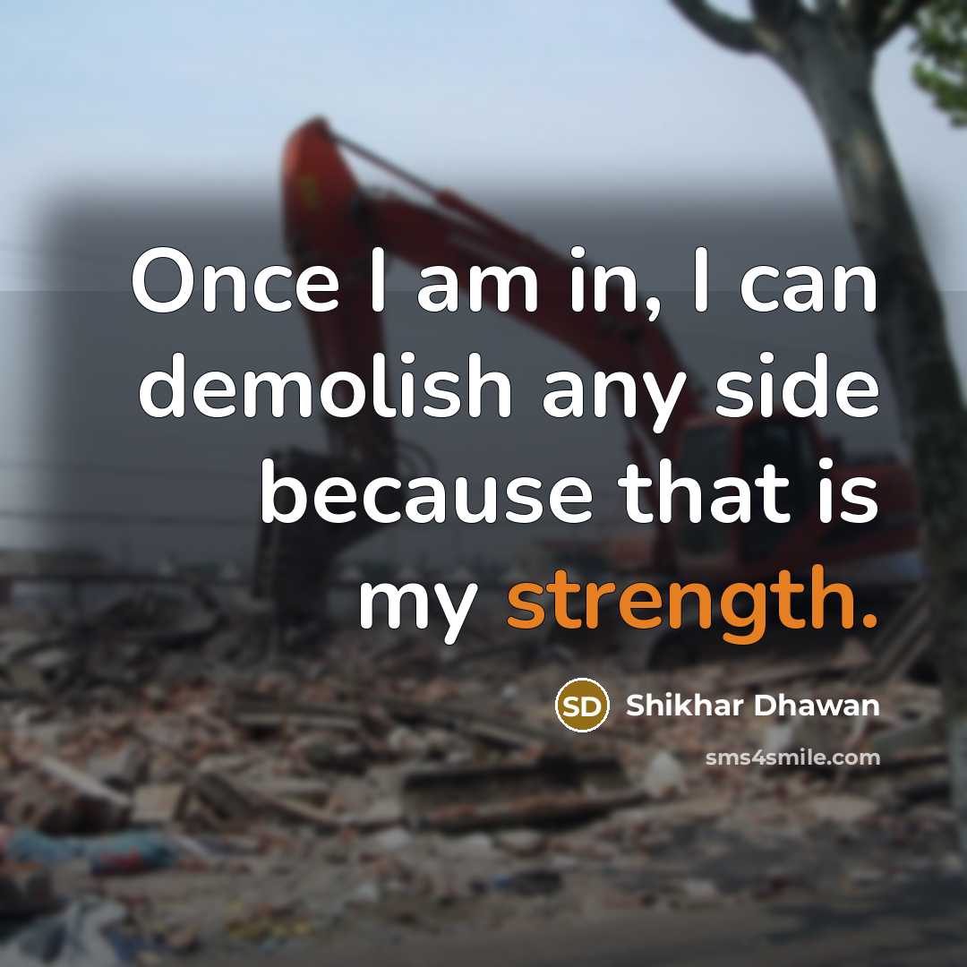 “Once I am in, I can demolish any side because that is my strength.” quote by Shikhar Dhawan