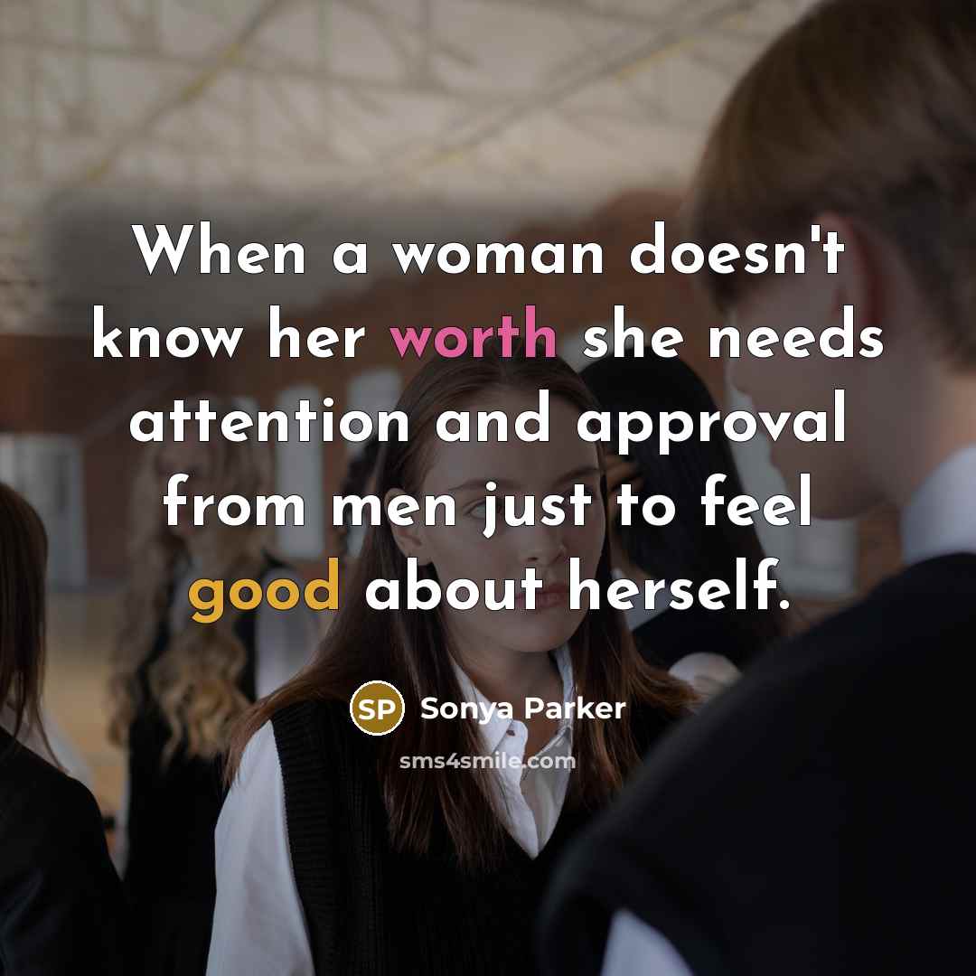 “When a woman doesn't know her worth she needs attention and approval from men just to feel good about herself.” quote by SONYA PARKER