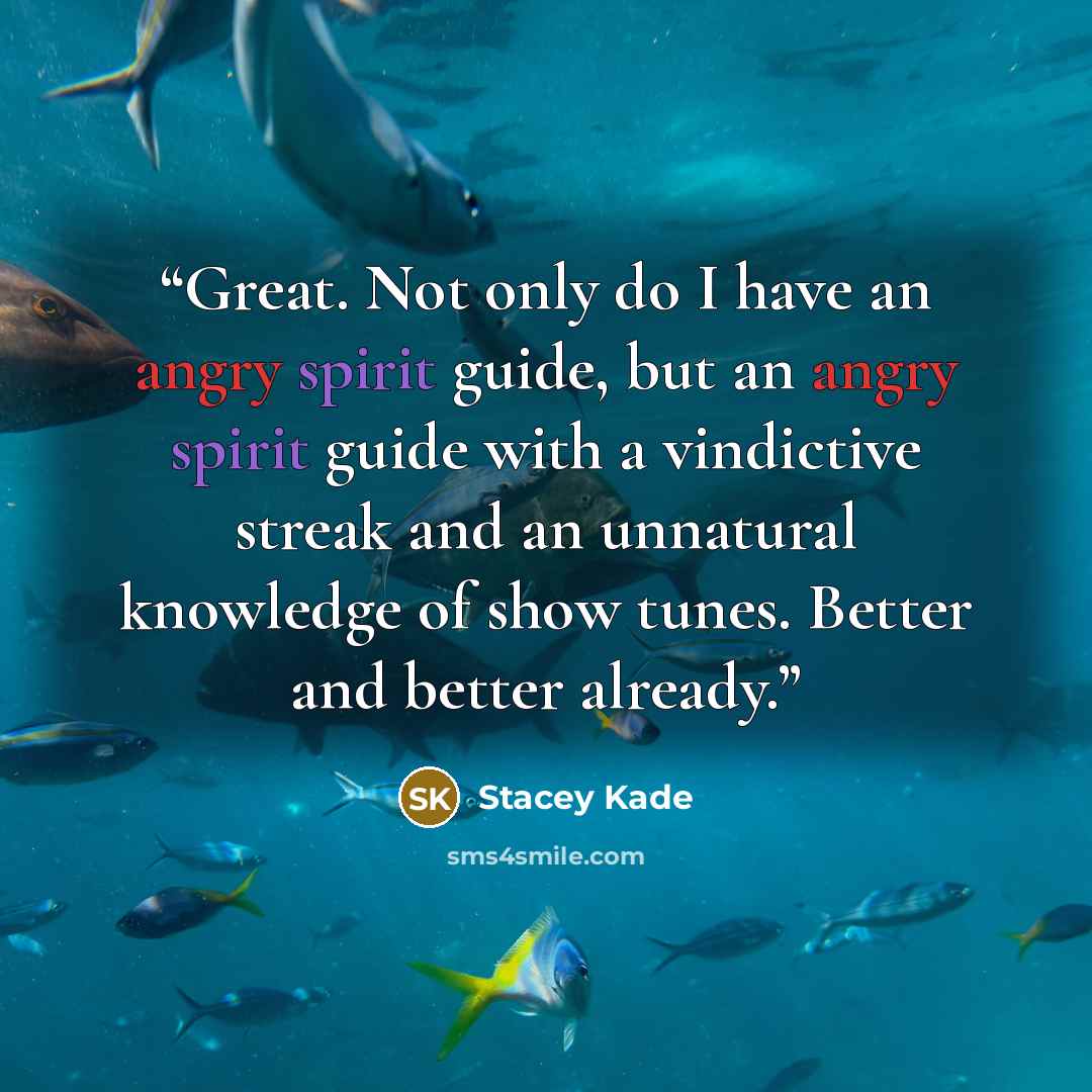“Great. Not only do I have an angry spirit guide, but an angry spirit guide with a vindictive streak and an unnatural knowledge of show tunes. Better and better already.” quote by Stacey Kade