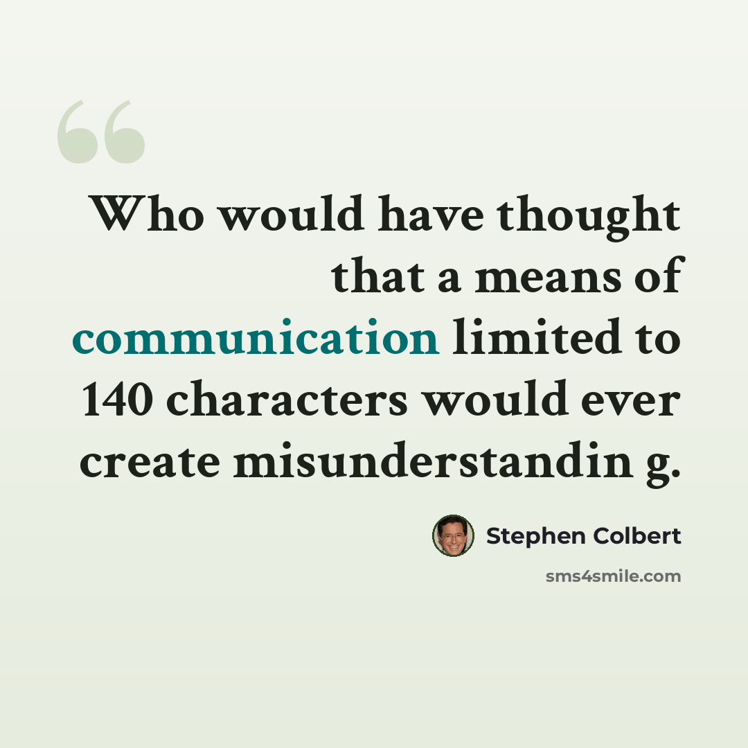 “Who would have thought that a means of communication limited to 140 characters would ever create misunderstandin g.” quote by Stephen Colbert