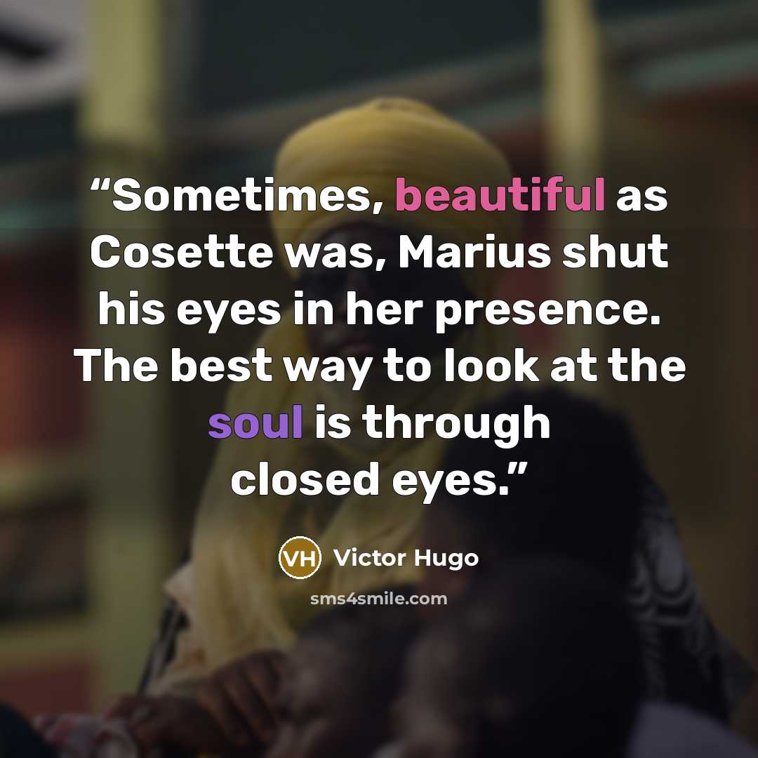 “Sometimes, beautiful as Cosette was, Marius shut his eyes in her presence. The best way to look at the soul is through closed eyes.” quote by Victor Hugo