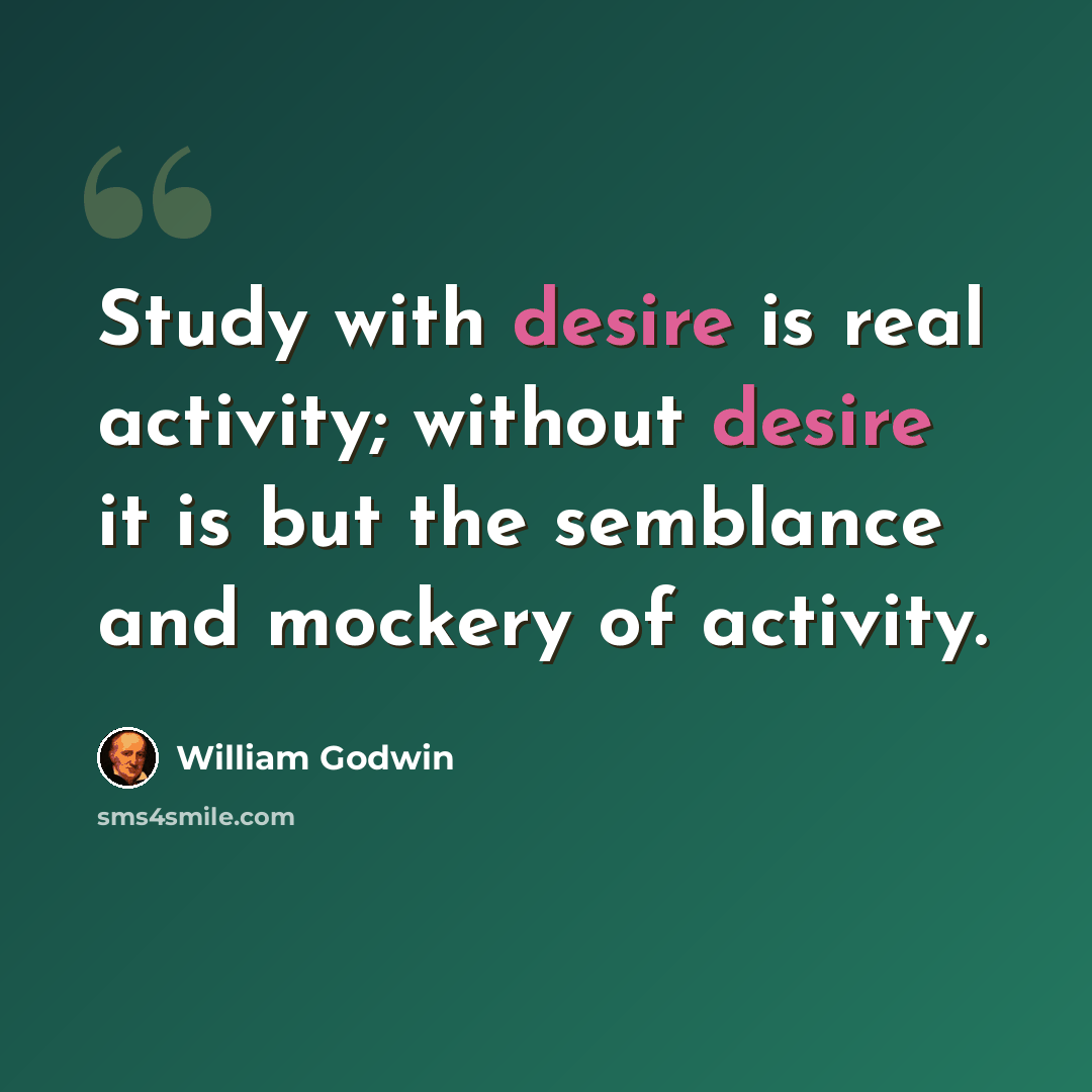 “Study with desire is real activity; without desire it is but the semblance and mockery of activity.” quote by William Godwin