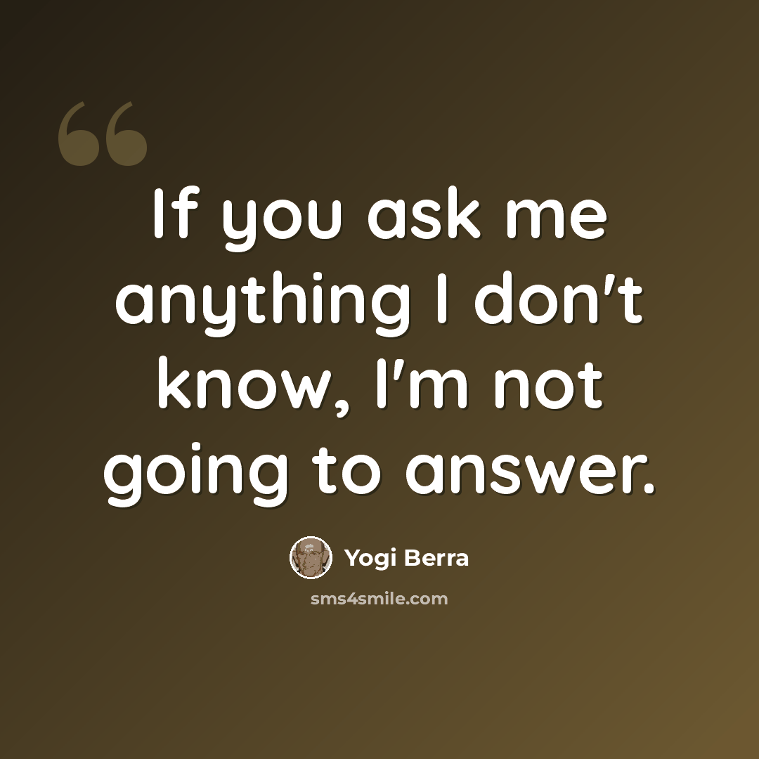 “If you ask me anything I don't know, I'm not going to answer.” quote by Yogi Berra