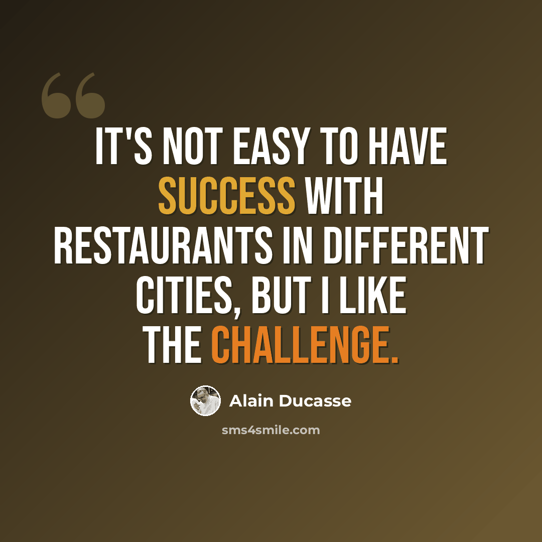 “It's not easy to have success with restaurants in different cities, but I like the challenge.” quote by Alain Ducasse