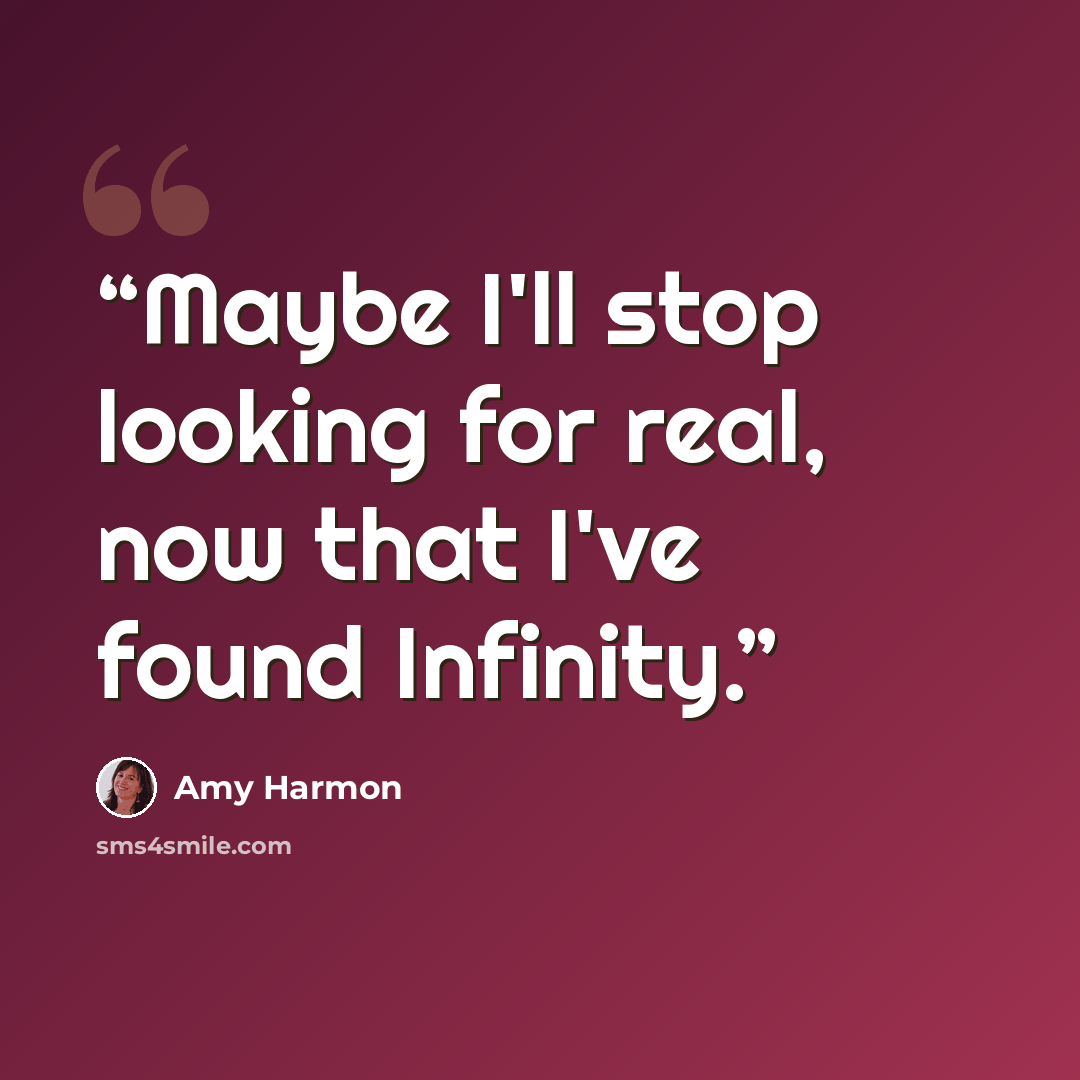 “Maybe I'll stop looking for real, now that I've found Infinity.” quote by Amy Harmon