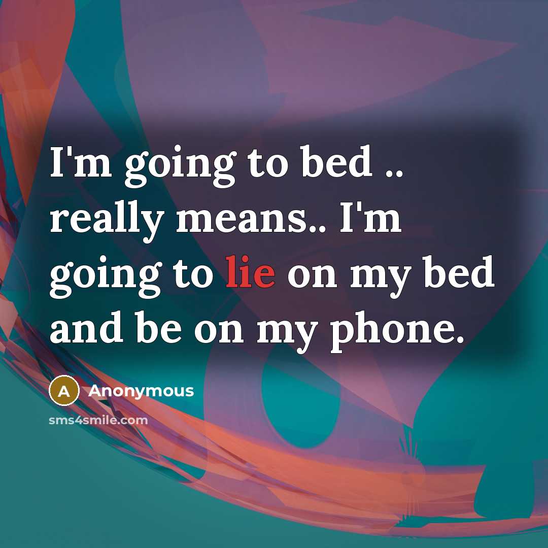 “I'm going to bed .. really means.. I'm going to lie on my bed and be on my phone.” quote by Anonymous