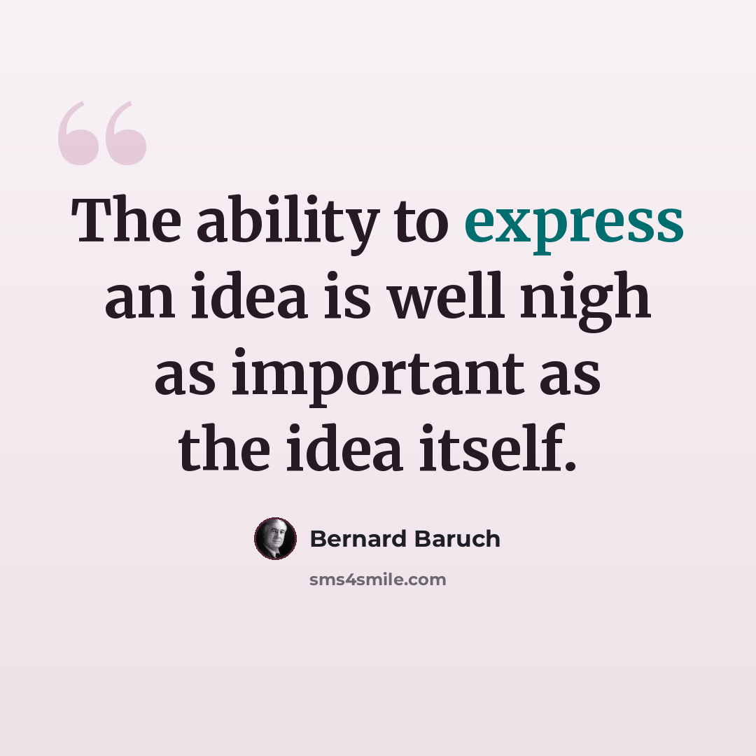 “The ability to express an idea is well nigh as important as the idea itself.” quote by Bernard Baruch
