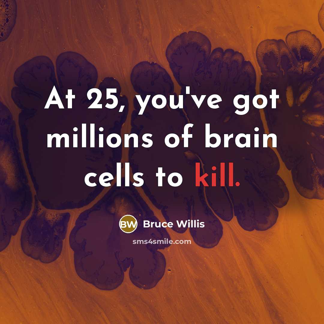 “At 25, you've got millions of brain cells to kill.” quote by Bruce Willis