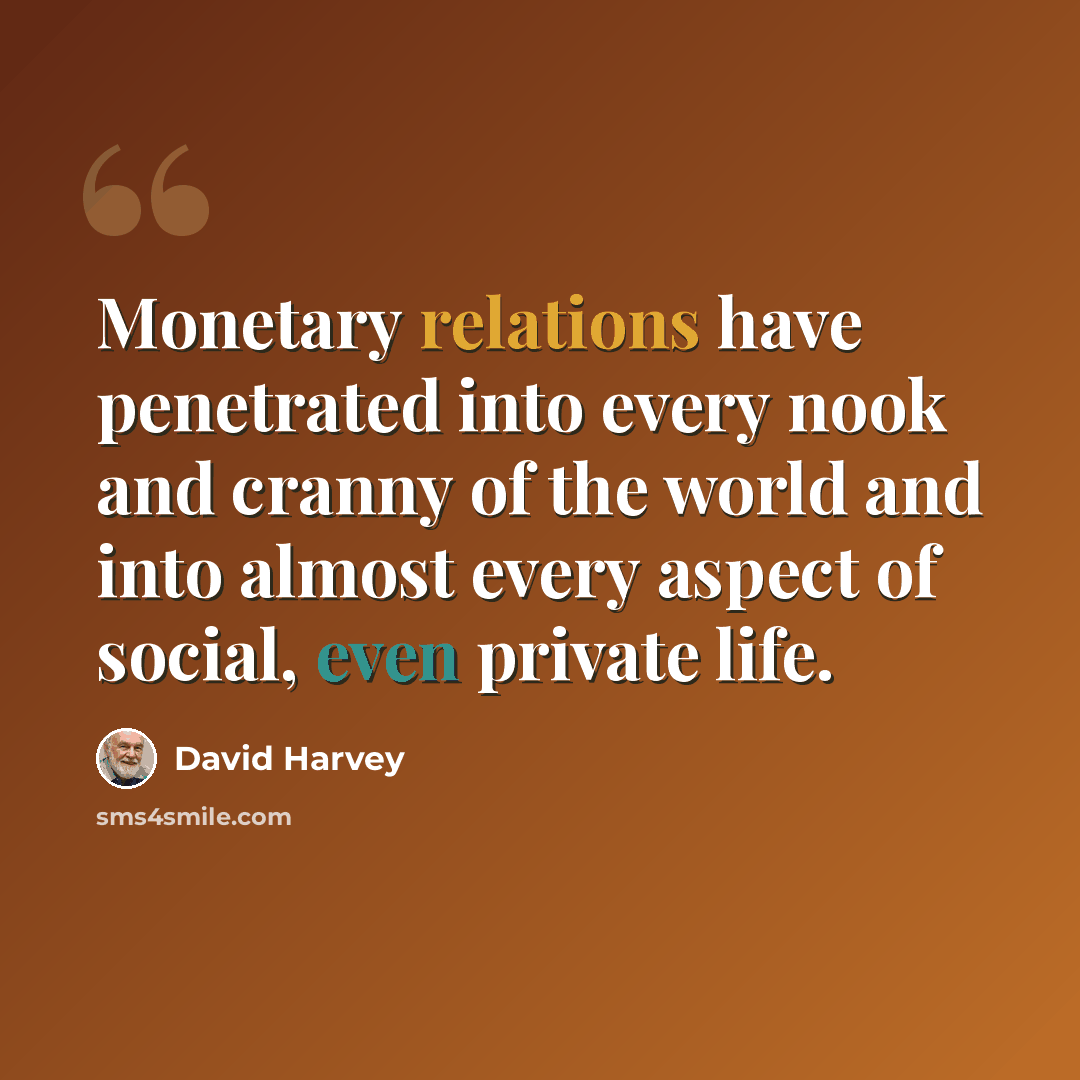 “Monetary relations have penetrated into every nook and cranny of the world and into almost every aspect of social, even private life.” quote by David Harvey