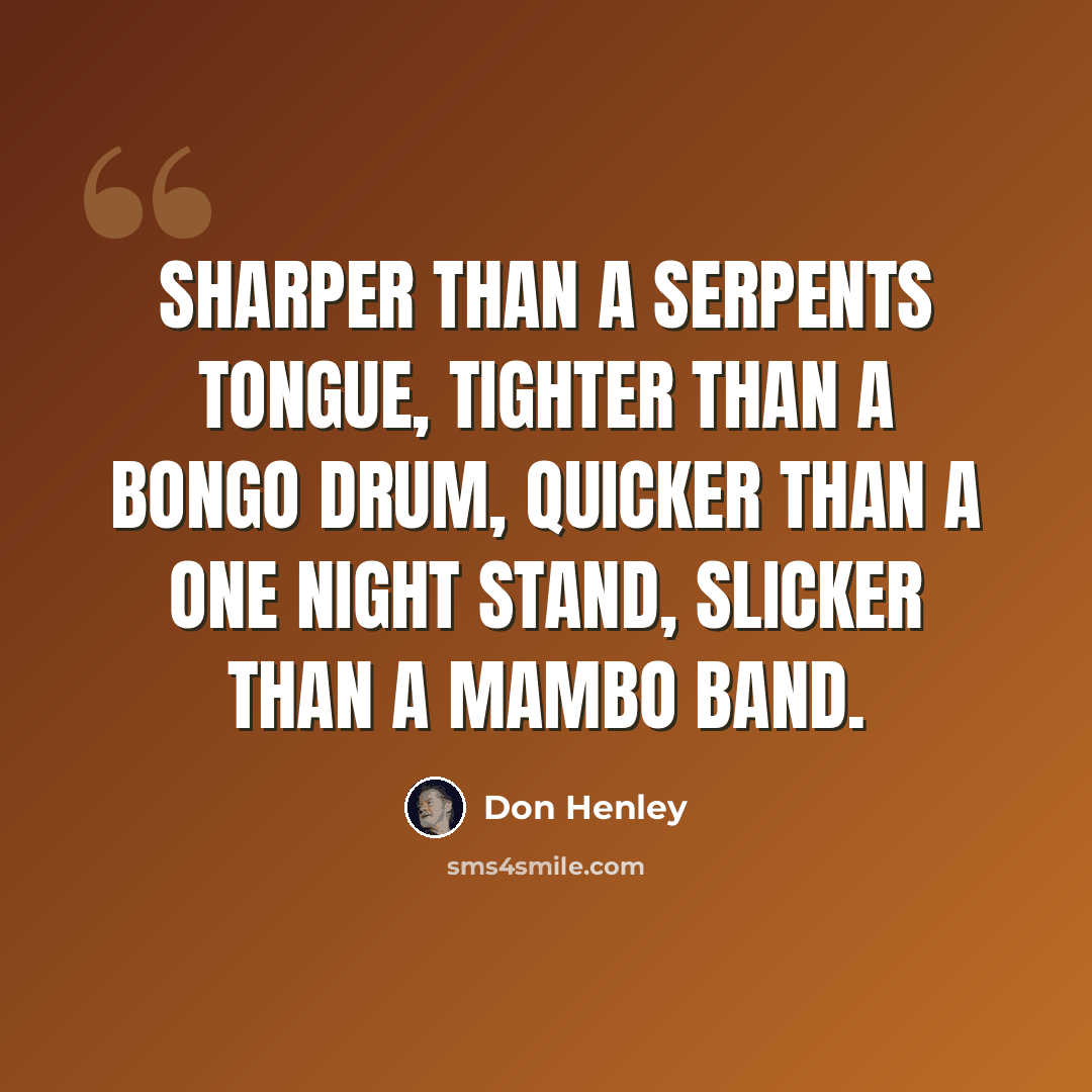 “Sharper than a serpents tongue, tighter than a bongo drum, quicker than a one night stand, slicker than a mambo band.” quote by Don Henley