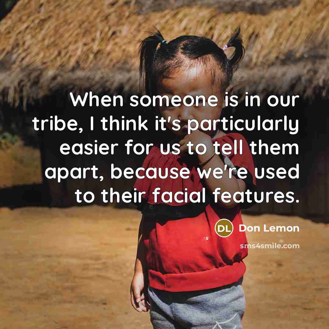 “When someone is in our tribe, I think it's particularly easier for us to tell them apart, because we're used to their facial features.” quote by Don Lemon