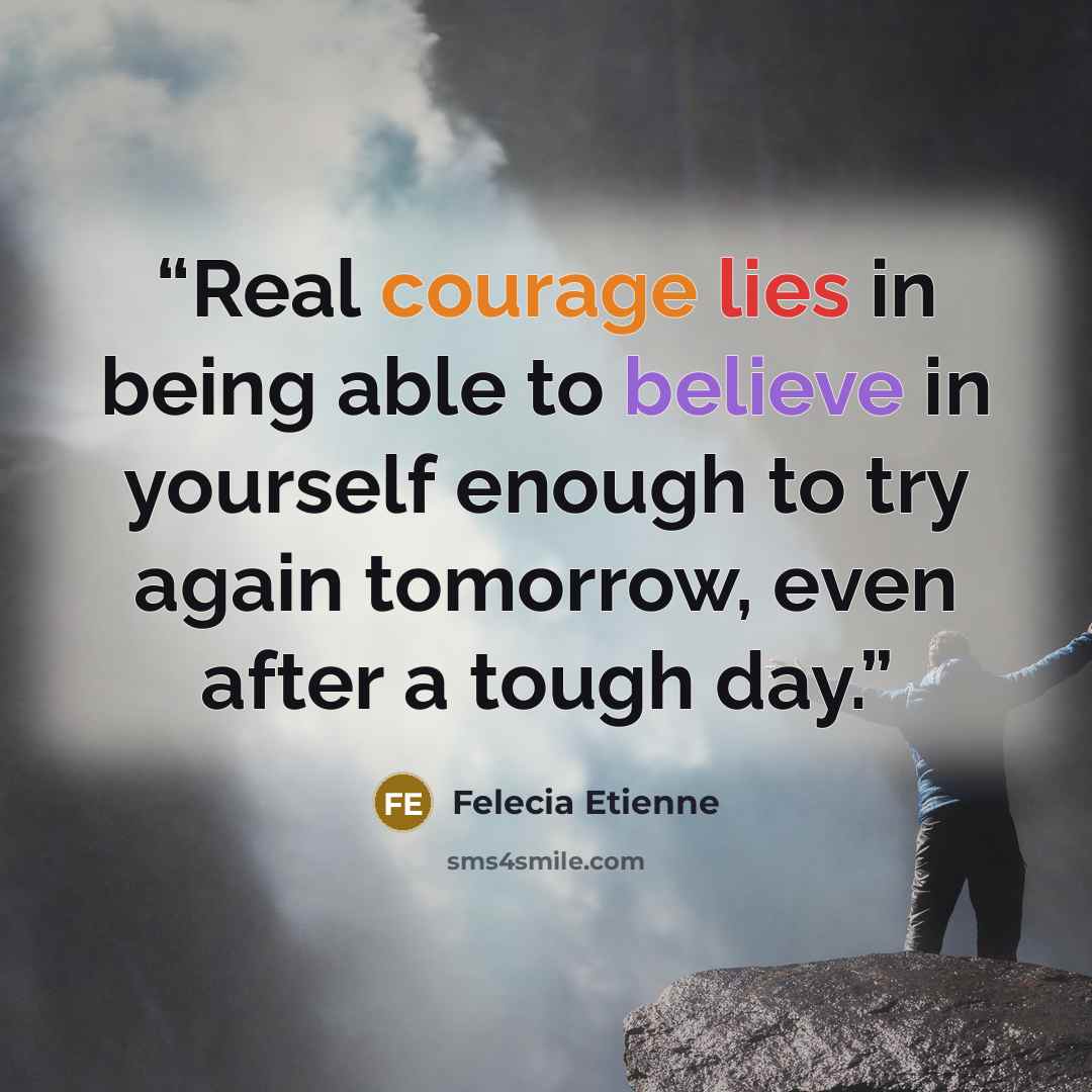“Real courage lies in being able to believe in yourself enough to try again tomorrow, even after a tough day.” quote by Felecia Etienne