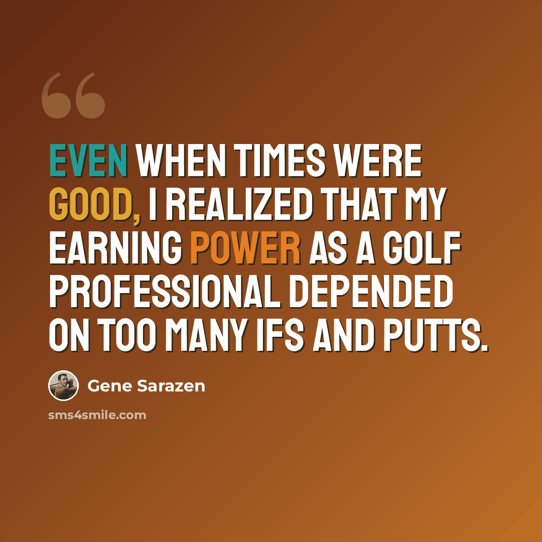 “Even when times were good, I realized that my earning power as a golf professional depended on too many ifs and putts.” quote by Gene Sarazen