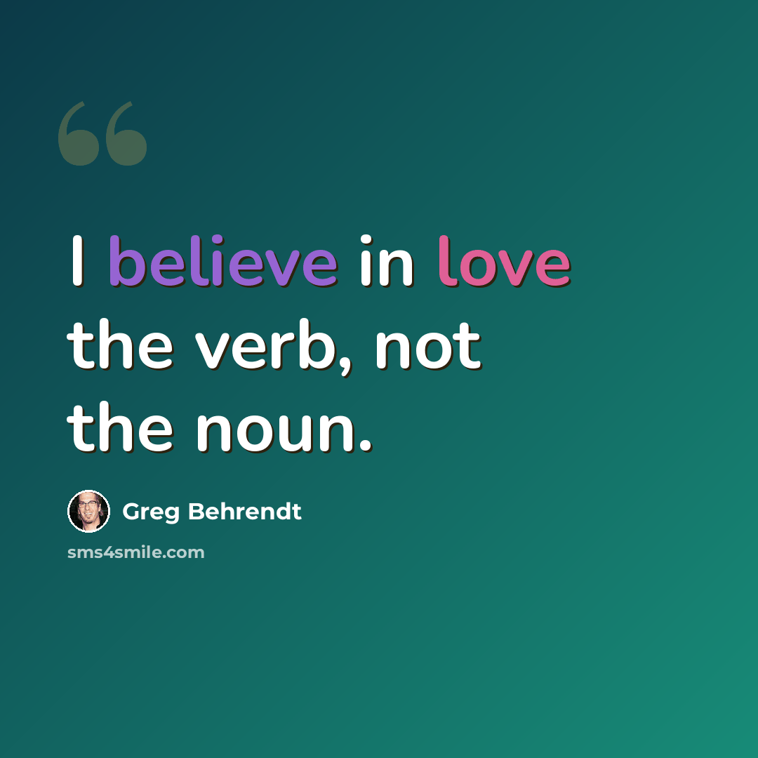 “I believe in love the verb, not the noun.” quote by Greg Behrendt