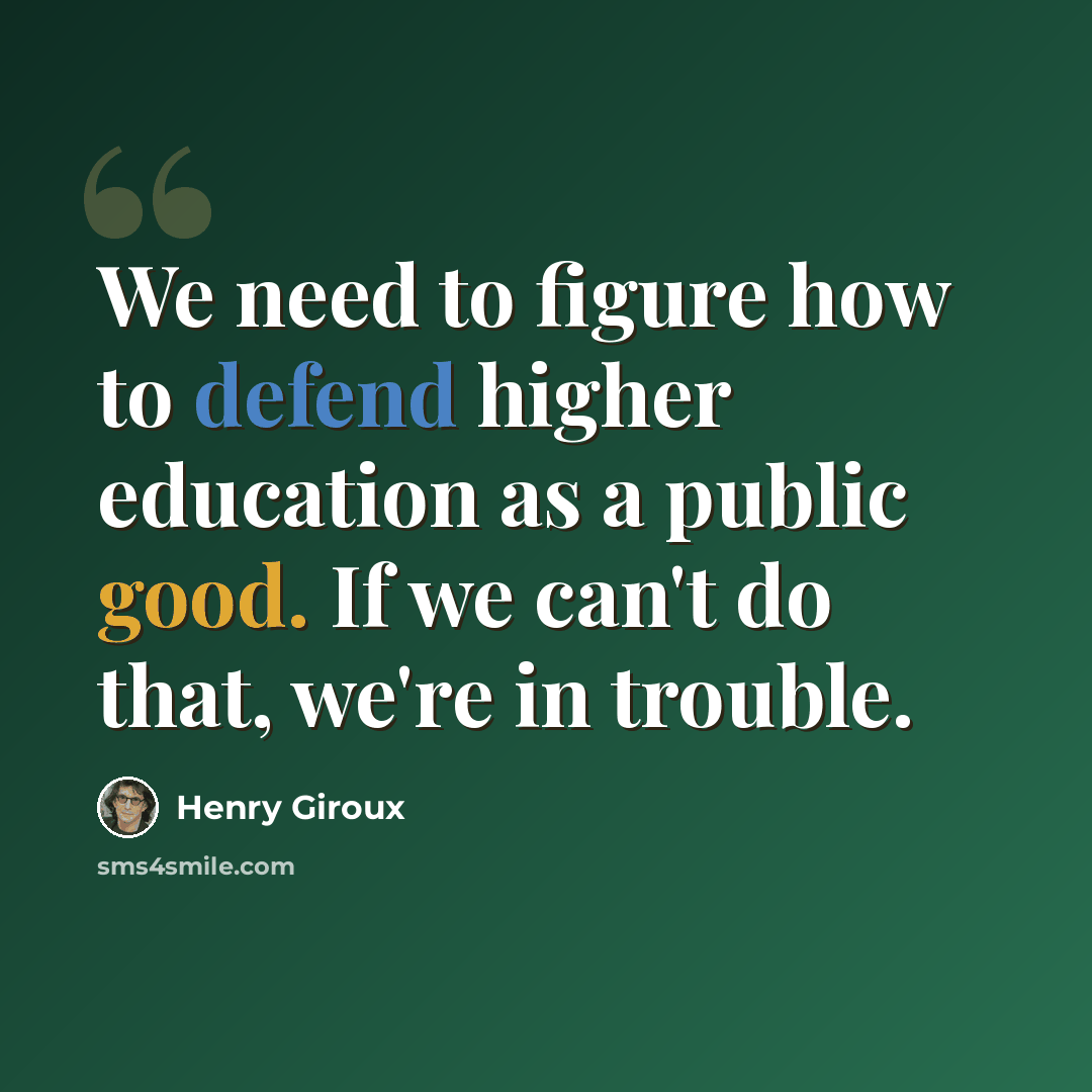 “We need to figure how to defend higher education as a public good. If we can't do that, we're in trouble.” quote by Henry Giroux