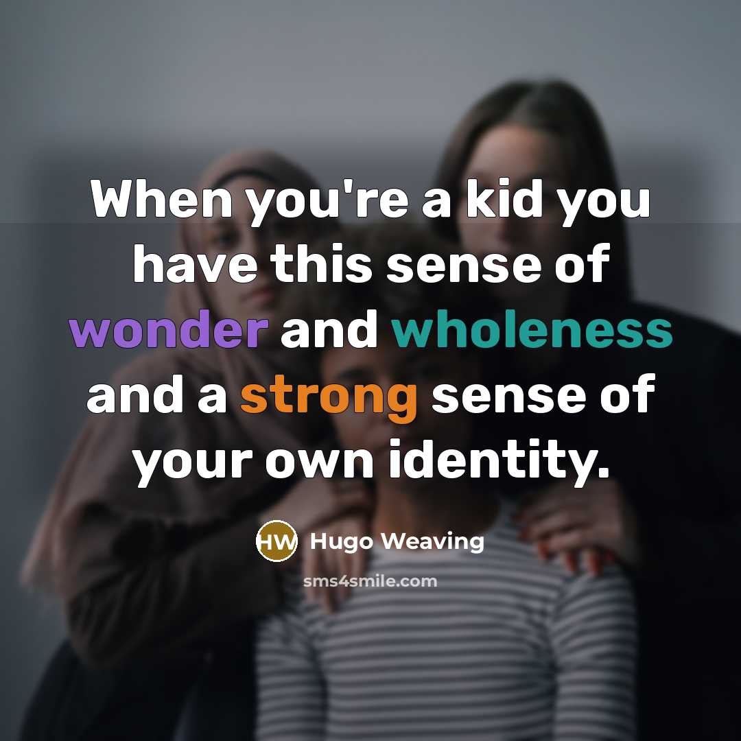 “When you're a kid you have this sense of wonder and wholeness and a strong sense of your own identity.” quote by Hugo Weaving