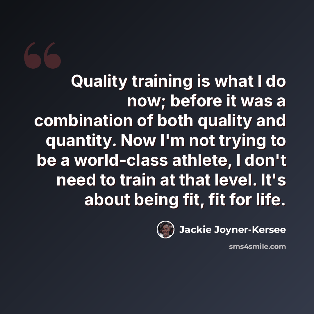 “Quality training is what I do now; before it was a combination of both quality and quantity. Now I'm not trying to be a world-class athlete, I don't need to train at that level. It's about being fit, fit for life.” quote by Jackie Joyner-Kersee