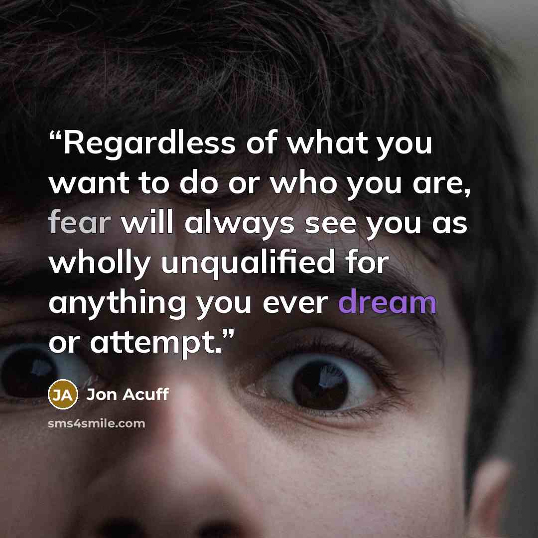 “Regardless of what you want to do or who you are, fear will always see you as wholly unqualified for anything you ever dream or attempt.” quote by Jon Acuff